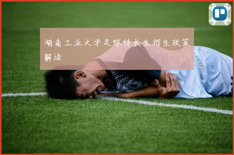 湖南工业大学足球特长生招生政策解读