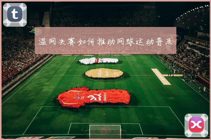 温网决赛如何推动网球运动普及