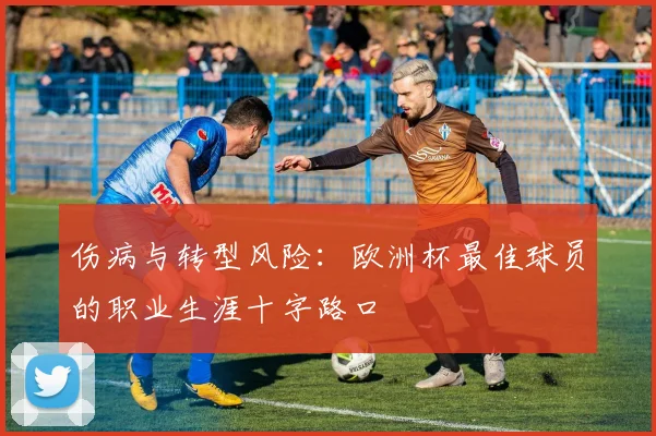 伤病与转型风险：欧洲杯最佳球员的职业生涯十字路口