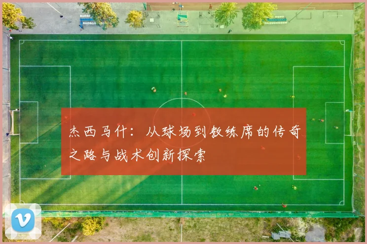 杰西马什：从球场到教练席的传奇之路与战术创新探索