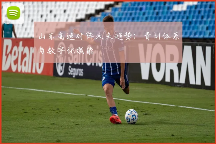 山东高速对阵未来趋势：青训体系与数字化赋能