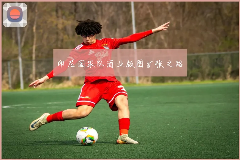 印尼国家队商业版图扩张之路