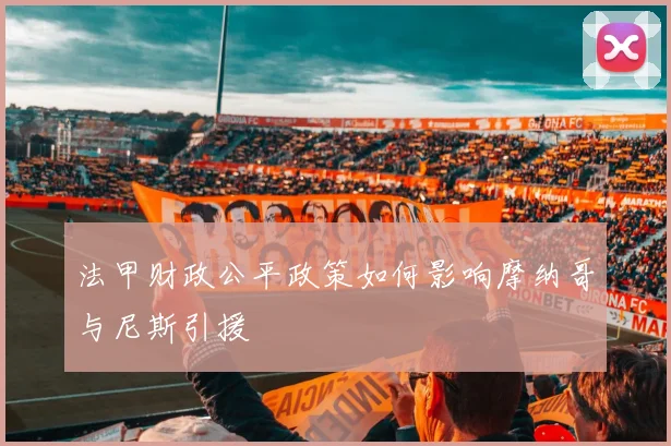 法甲财政公平政策如何影响摩纳哥与尼斯引援