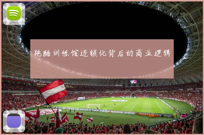 跑酷训练馆连锁化背后的商业逻辑