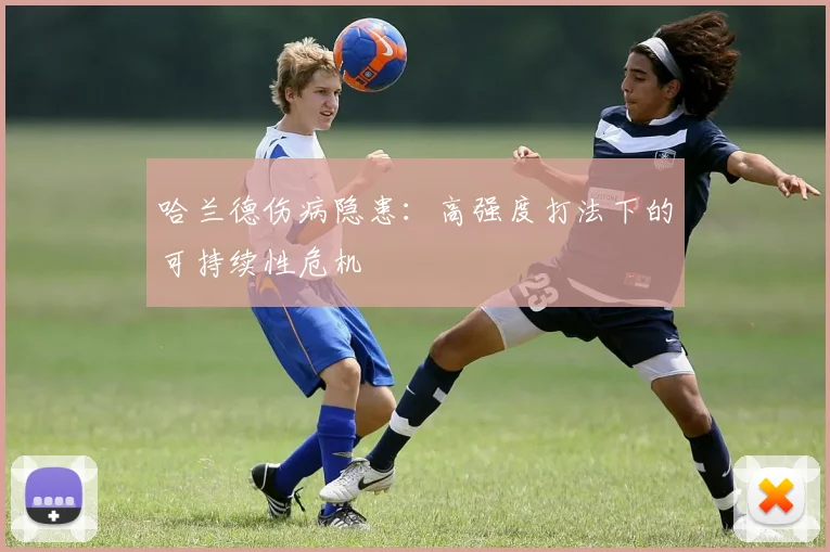 哈兰德伤病隐患：高强度打法下的可持续性危机