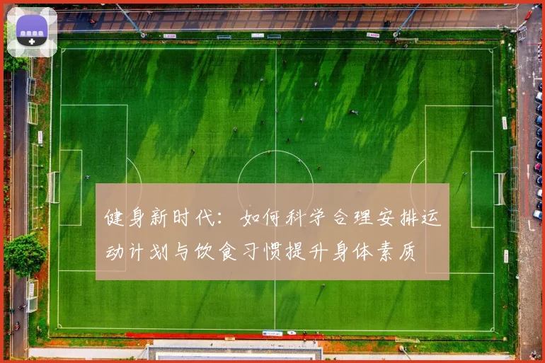 健身新时代：如何科学合理安排运动计划与饮食习惯提升身体素质