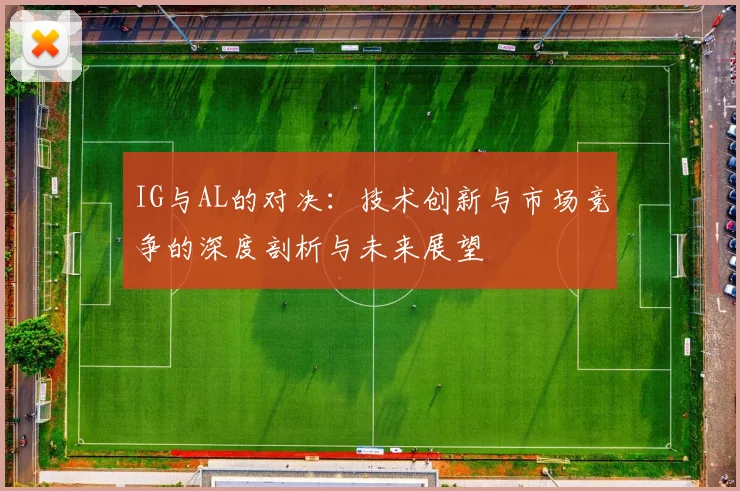 IG与AL的对决：技术创新与市场竞争的深度剖析与未来展望