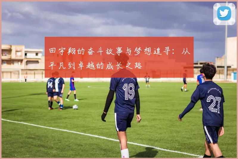 田宇翔的奋斗故事与梦想追寻：从平凡到卓越的成长之路