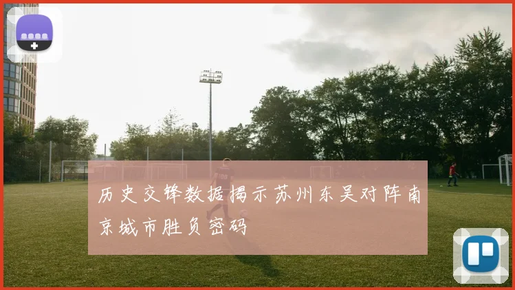 历史交锋数据揭示苏州东吴对阵南京城市胜负密码