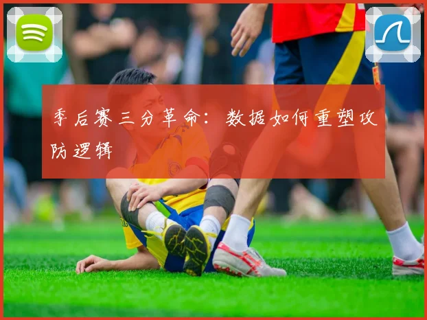 季后赛三分革命：数据如何重塑攻防逻辑