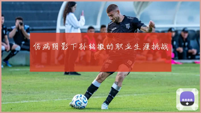 伤病阴影下孙铭徽的职业生涯挑战
